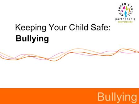 Keeping Your Child Safe: Bullying. Definitions of bullying Schools can develop their own definition. Most definitions (including DfCSF) consider bullying.
