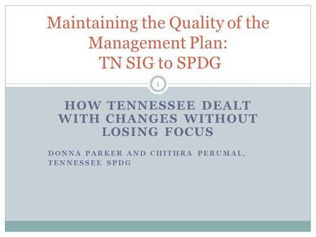 HOW TENNESSEE DEALT WITH CHANGES WITHOUT LOSING FOCUS DONNA PARKER AND CHITHRA PERUMAL, TENNESSEE SPDG Maintaining the Quality of the Management Plan: