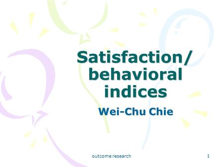 Outcome research 1 Satisfaction/ behavioral indices Wei-Chu Chie.