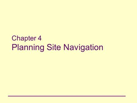 Chapter 4 Planning Site Navigation. 2 Principles of Web Design Chapter 4 Objectives Understand navigation principles Build navigation schemes that meet.
