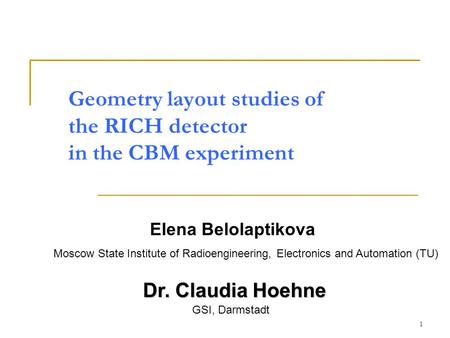 1 Geometry layout studies of the RICH detector in the CBM experiment Elena Belolaptikova Dr. Claudia Hoehne Moscow State Institute of Radioengineering,