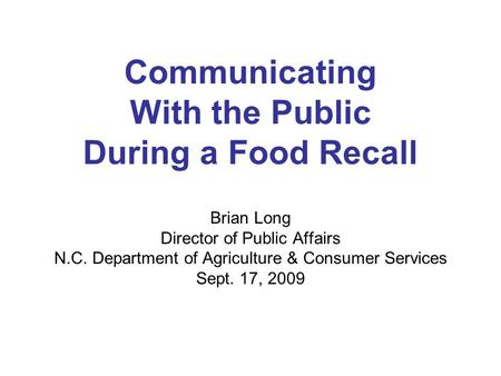 Communicating With the Public During a Food Recall Brian Long Director of Public Affairs N.C. Department of Agriculture & Consumer Services Sept. 17, 2009.