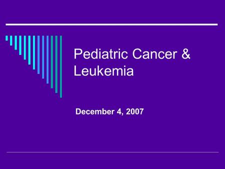 Pediatric Cancer & Leukemia December 4, 2007. Pediatric Oncology  Acute leukemia  Brain tumors  Lymphoma  Neuroblastoma  Wilm’s tumor  Rhabdomyosarcoma.