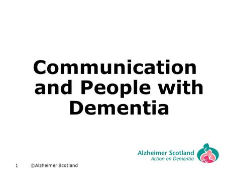 ©Alzheimer Scotland1 Communication and People with Dementia.