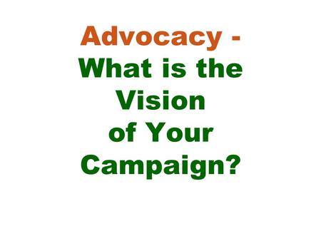 Advocacy - What is the Vision of Your Campaign?. Learning Objectives for this session: -Know why a vision statement is an essential step in an advocacy.