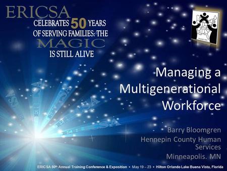 Managing a Multigenerational Workforce Barry Bloomgren Hennepin County Human Services Minneapolis. MN ERICSA 50 th Annual Training Conference & Exposition.