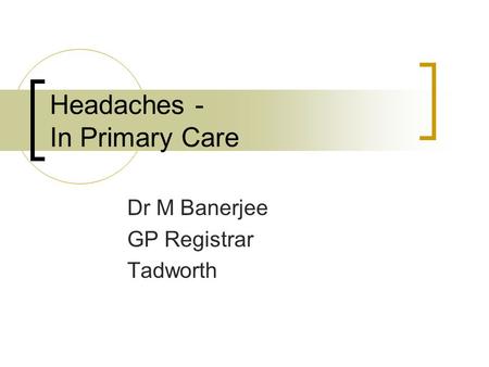 Headaches - In Primary Care Dr M Banerjee GP Registrar Tadworth.