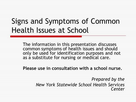 Signs and Symptoms of Common Health Issues at School The information in this presentation discusses common symptoms of health issues and should only be.