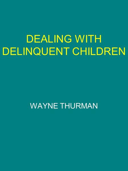 DEALING WITH DELINQUENT CHILDREN WAYNE THURMAN. JUVENILE DELINQUENCY The legal term for any child whose behavior is such that if he was an adult the behavior.