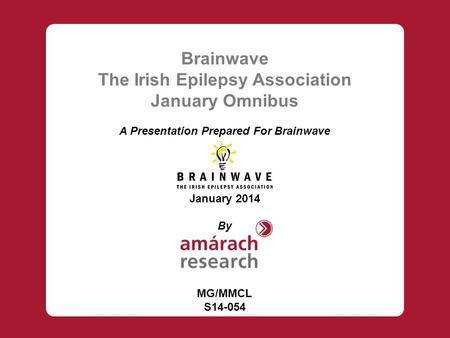 Brainwave The Irish Epilepsy Association January Omnibus A Presentation Prepared For Brainwave January 2014 By MG/MMCL S14-054.