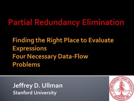 Jeffrey D. Ullman Stanford University. 2  Generalizes: 1.Moving loop-invariant computations outside the loop. 2.Eliminating common subexpressions. 3.True.