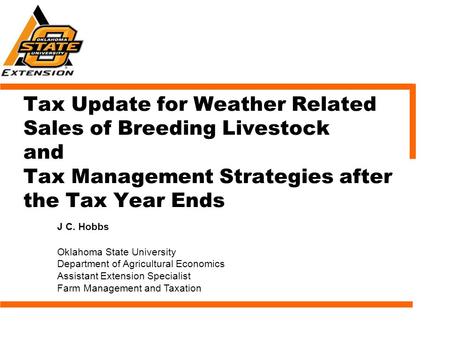 Tax Update for Weather Related Sales of Breeding Livestock and Tax Management Strategies after the Tax Year Ends J C. Hobbs Oklahoma State University Department.