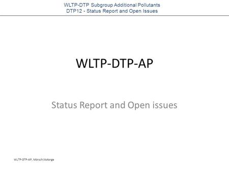 WLTP-DTP-AP, Mörsch/Astorga WLTP-DTP Subgroup Additional Pollutants DTP12 - Status Report and Open Issues WLTP-DTP-AP Status Report and Open issues.