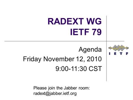RADEXT WG IETF 79 Agenda Friday November 12, 2010 9:00-11:30 CST Please join the Jabber room: