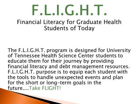 F.L.I.G.H.T. Financial Literacy for Graduate Health Students of Today The F.L.I.G.H.T. program is designed for University of Tennessee Health Science Center.