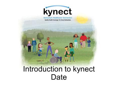 Introduction to kynect Date. Objectives Understand the importance of health coverage Understand basic components of kynect Describe new coverage options.