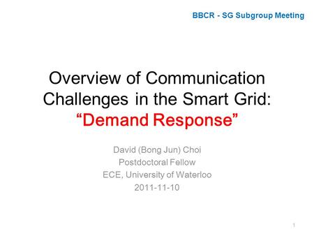 Overview of Communication Challenges in the Smart Grid: “Demand Response” David (Bong Jun) Choi Postdoctoral Fellow ECE, University of Waterloo 2011-11-10.