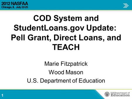 COD System and StudentLoans.gov Update: Pell Grant, Direct Loans, and TEACH Marie Fitzpatrick Wood Mason U.S. Department of Education 1.
