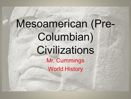 Mesoamerican (Pre- Columbian) Civilizations Mr. Cummings World History.