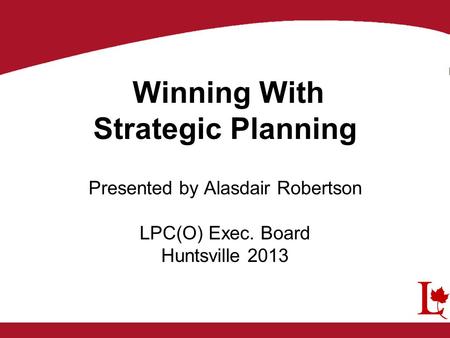 Winning With Strategic Planning Presented by Alasdair Robertson LPC(O) Exec. Board Huntsville 2013.