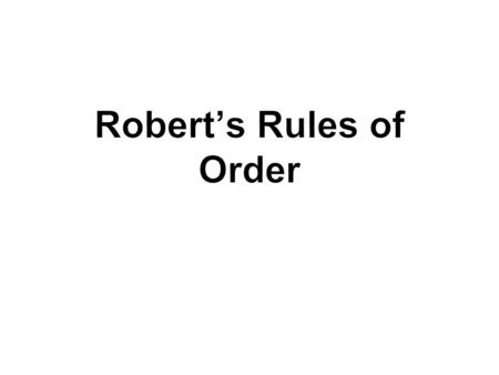  All meetings are run by Robert’s Rules of Order  The rules are intended to facilitate the meeting  Ensure that all decisions are made fairly  All.