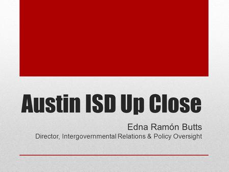 Austin ISD Up Close Edna Ramón Butts Director, Intergovernmental Relations & Policy Oversight.