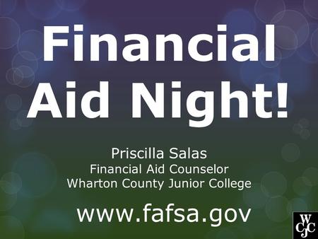 Financial Aid Night! Priscilla Salas Financial Aid Counselor Wharton County Junior College www.fafsa.gov.