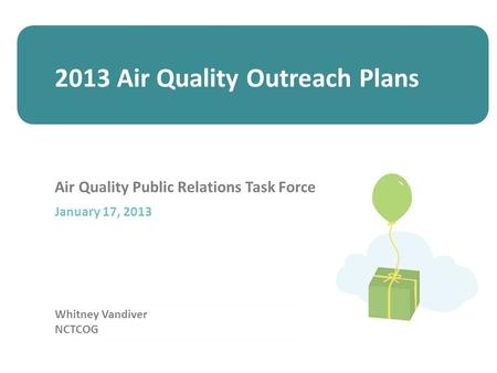 Whitney Vandiver NCTCOG Air Quality Public Relations Task Force January 17, 2013 2013 Air Quality Outreach Plans.