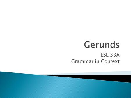 ESL 33A Grammar in Context. A gerund is the present participle of the verb without the be verb Riding a horse is a lot of fun. I enjoy riding a horse.