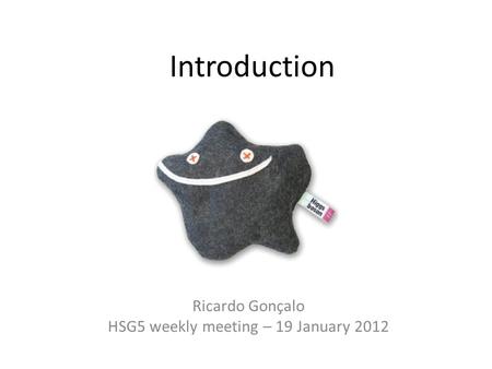 Introduction Ricardo Gonçalo HSG5 weekly meeting – 19 January 2012.
