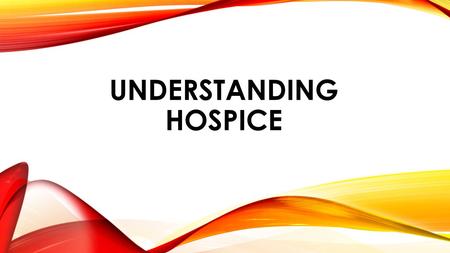 UNDERSTANDING HOSPICE. WHY IS IT IMPORTANT FOR US TO UNDERSTAND HOSPICE? Our care and services overlap Continuity of Care Passing the baton.