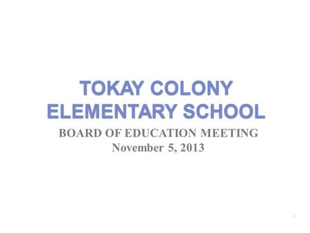 TOKAY COLONY ELEMENTARY SCHOOL BOARD OF EDUCATION MEETING November 5, 2013 1.