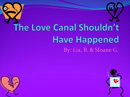 By: Lia, B. & Sloane G.. Introduction “Welcome to the Love Canal, known to be a dream community…NOT! Wondering why? Well, the Love Canal didn’t turn out.