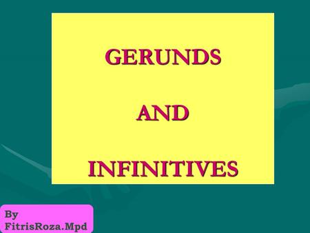 GERUNDS AND INFINITIVES By FitrisRoza.Mpd GERUNDS & INFINITIVES CAN FUNCTION AS: NOUNS (subjects, objects, subject complements) As subjects, they take.