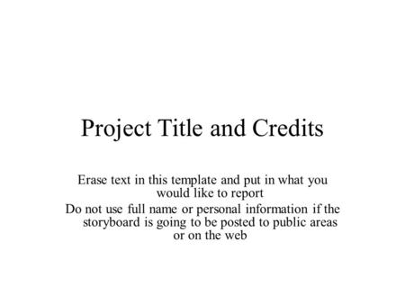 Project Title and Credits Erase text in this template and put in what you would like to report Do not use full name or personal information if the storyboard.