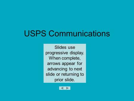 USPS Communications Slides use progressive display. When complete, arrows appear for advancing to next slide or returning to prior slide.