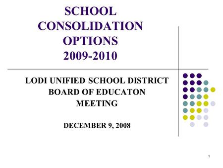 1 SCHOOL CONSOLIDATION OPTIONS 2009-2010 LODI UNIFIED SCHOOL DISTRICT BOARD OF EDUCATON MEETING DECEMBER 9, 2008.