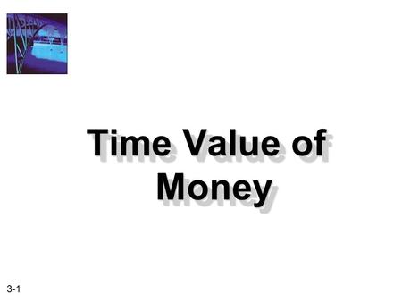 3-1 Time Value of Money. 3-2 After studying, you should be able to: 1. Understand what is meant by the time value of money. 2. Understand the relationship.