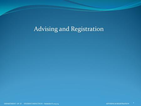 Advising and Registration DEPARTMENT OF IT STUDENT INDUCTION – Semester II 2013-14 ADVISING & REGISTRATION 1.