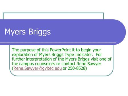 Myers Briggs The purpose of this PowerPoint it to begin your exploration of Myers Briggs Type Indicator. For further interpretation of the Myers Briggs.