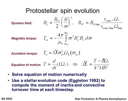 AS 4002 Star Formation & Plasma Astrophysics Protostellar spin evolution Solve equation of motion numerically Use a stellar evolution code (Eggleton 1992)