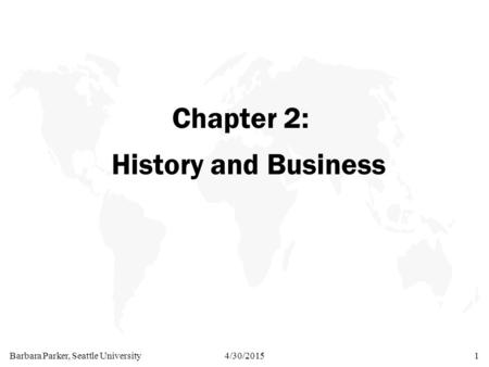 Barbara Parker, Seattle University4/30/20151 Chapter 2: History and Business.