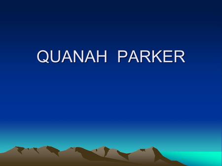 QUANAH PARKER. INTRODUCTION I was a warrior,a rancher, a judge, a religious leader, and a business man. I was born in northern Texas around 1849. I grew.