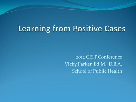 2012 CEIT Conference Vicky Parker, Ed.M., D.B.A. School of Public Health.