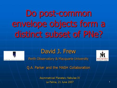 1 Do post-common envelope objects form a distinct subset of PNe? David J. Frew Perth Observatory & Macquarie University Q.A. Parker and the MASH Collaboration.