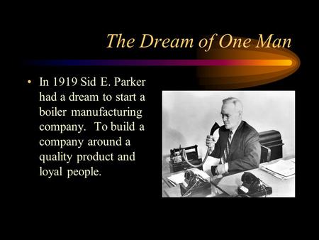 The Dream of One Man In 1919 Sid E. Parker had a dream to start a boiler manufacturing company. To build a company around a quality product and loyal.