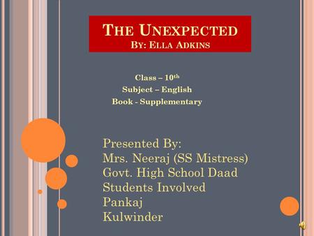 T HE U NEXPECTED B Y : E LLA A DKINS Class – 10 th Subject – English Book - Supplementary Presented By: Mrs. Neeraj (SS Mistress) Govt. High School Daad.