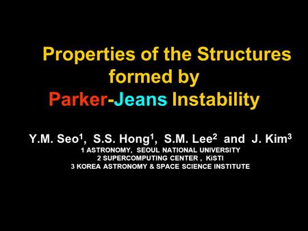 Properties of the Structures formed by Parker-Jeans Instability Y.M. Seo 1, S.S. Hong 1, S.M. Lee 2 and J. Kim 3 1 ASTRONOMY, SEOUL NATIONAL UNIVERSITY.