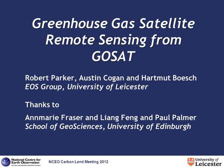 NCEO Carbon Land Meeting 2012 Greenhouse Gas Satellite Remote Sensing from GOSAT Robert Parker, Austin Cogan and Hartmut Boesch EOS Group, University of.