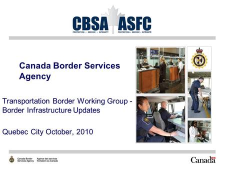 1 Canada Border Services Agency Transportation Border Working Group - Border Infrastructure Updates Quebec City October, 2010.